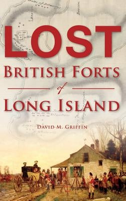 Lost British Forts of Long Island by Griffin, David M.
