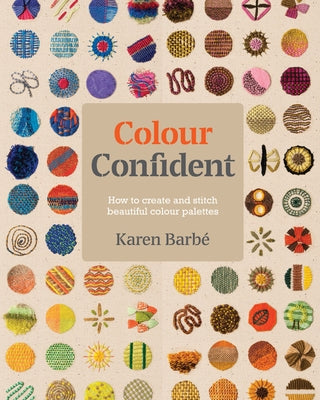 Colour Confident Stitching: How to Create Beautiful Colour Palettes by Barb&#233;, Karen