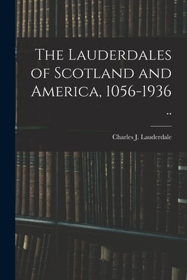 The Lauderdales of Scotland and America, 1056-1936 .. by Lauderdale, Charles J. (Charles Jacks