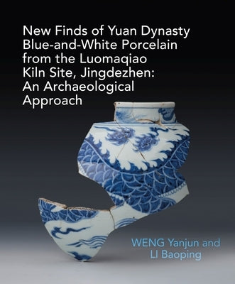 An Archaeological Study of Yuan Blue and White Porcelains Unearthed at Luomaqiao Kiln Site by Weng, Yanjun