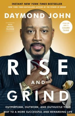 Rise and Grind: Outperform, Outwork, and Outhustle Your Way to a More Successful and Rewarding Life by John, Daymond