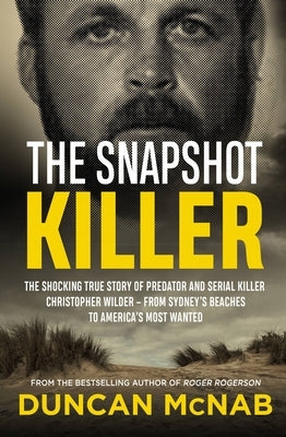 The Snapshot Killer: The Shocking True Story of Serial Killer Christopher Wilder - From Sydney's Beaches to America's Most Wanted by McNab, Duncan