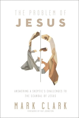 The Problem of Jesus: Answering a Skeptic's Challenges to the Scandal of Jesus by Clark, Mark