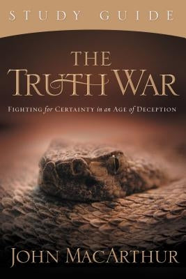 The Truth War: Fighting for Certainty in an Age of Deception by MacArthur, John F.