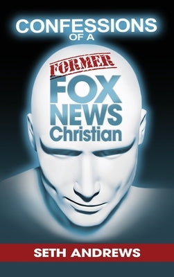 Confessions of a Former Fox News Christian by Andrews, Seth