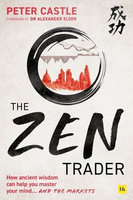 The Zen Trader: How Ancient Wisdom Can Help You Master Your Mind...and the Markets by Castle, Peter