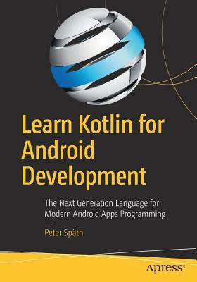 Learn Kotlin for Android Development: The Next Generation Language for Modern Android Apps Programming by Sp&#228;th, Peter