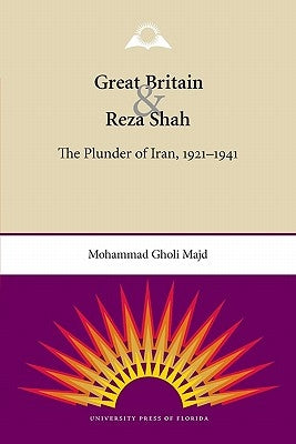 Great Britain and Reza Shah: The Plunder of Iran, 1921-1941 by Majd, Mohammad Gholi