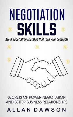 Negotiation Skills: Avoid Negotiation Mistakes That Lose Your Contracts (Secrets Of Power Negotiation And Better Business Relationships) by Dawson, Allan