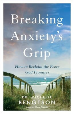 Breaking Anxiety's Grip: How to Reclaim the Peace God Promises by Bengtson, Michelle