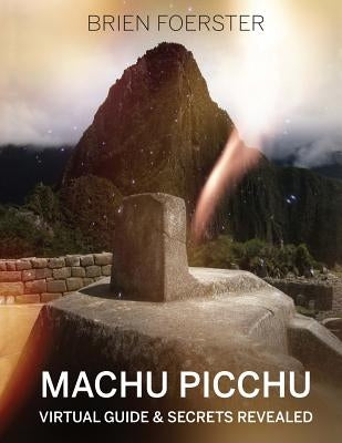 Machu Picchu: Virtual Guide And Secrets Revealed by Foerster, Brien