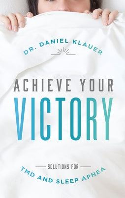 Achieve Your Victory: Solutions for Tmd and Sleep Apnea by Daniel Klauer