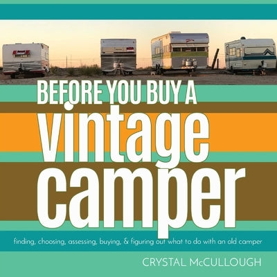 Before You Buy a Vintage Camper: finding, choosing, assessing, buying, & figuring out what to do with an old camper by McCullough, Crystal