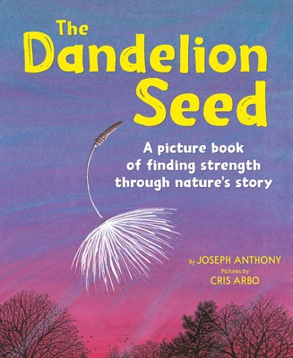 The Dandelion Seed: A Picture Book of Finding Strength Through Nature's Story by Anthony, Joseph