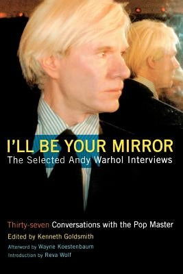 I'll Be Your Mirror: The Selected Andy Warhol Interviews by Goldsmith, Kenneth