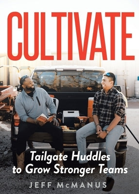 Cultivate: Tailgate Huddles to Grow Stronger Teams by McManus, Jeff