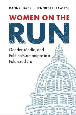 Women on the Run: Gender, Media, and Political Campaigns in a Polarized Era by Hayes, Danny