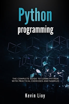 Python Programming: The complete guide to learn Python with practical exercises and samples. Includes Python for Beginners and Python Adva by Lioy, Kevin