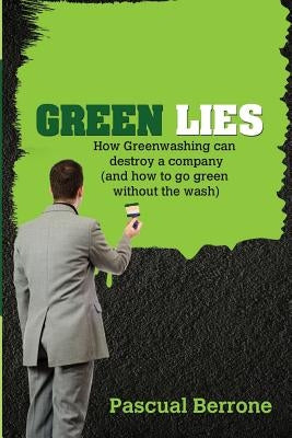 Green Lies: How Greenwashing can destroy a company (and how to go green without the wash) by Berrone Phd, Pascual
