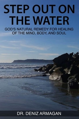 Step Out on the Water: God's Natural Remedy for Healing of the Mind, Body, and Soul by Armagan, Deniz