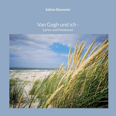 Van Gogh und ich: Lyrics und Fotokunst by Baxmeier, Sabine