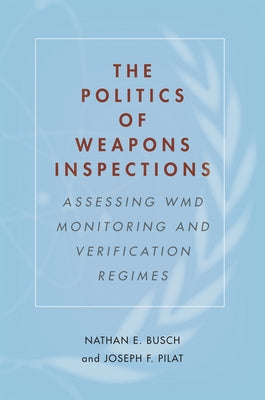 The Politics of Weapons Inspections: Assessing WMD Monitoring and Verification Regimes by Busch, Nathan E.