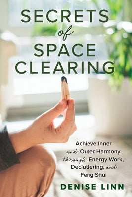Secrets of Space Clearing: Achieve Inner and Outer Harmony Through Energy Work, Decluttering, and Feng Shui by Linn, Denise