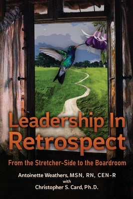 Leadership in Retrospect: From the Stretcher-Side to the Boardroom by Weathers, Antoinette