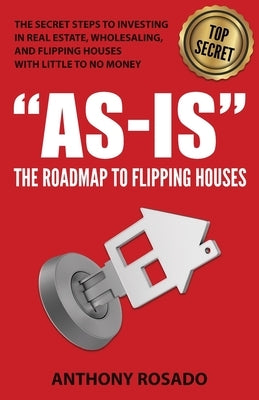 As-Is: The Roadmap to Flipping Houses: The Secret Steps to Investing in Real Estate, Wholesaling, and Flipping Houses with Li by Rosado, Anthony