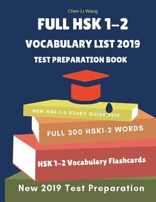 Full Hsk 1-2 Vocabulary List Test Preparation Book: Learning Full Mandarin Chinese Hsk1-2 300 Words for Practice Hsk Test Exam Level 1, 2. New Vocabul by Wang, Chen Li