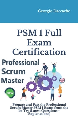 PSM(R) 1 Full Exam Certification: Prepare and Pass the Professional Scrum Master PSM I Exam from the 1st Try (Latest Questions + Explanations) by Daccache, Georgio