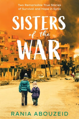 Sisters of the War: Two Remarkable True Stories of Survival and Hope in Syria (Scholastic Focus) by Abouzeid, Rania