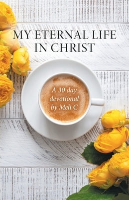 My Eternal Life in Christ: A 30 day devotional by Meli.C by Cantu, Amelia Meli