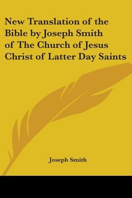 New Translation of the Bible by Joseph Smith of The Church of Jesus Christ of Latter Day Saints by Smith, Joseph
