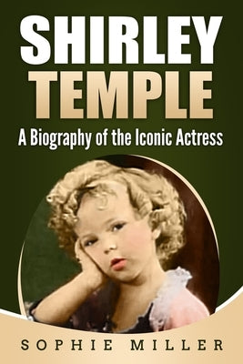 Shirley Temple: A Biography of the Iconic Actress by Miller, Sophie