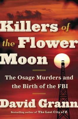 Killers of the Flower Moon: The Osage Murders and the Birth of the FBI by Grann, David