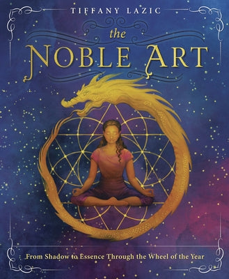 The Noble Art: From Shadow to Essence Through the Wheel of the Year by Lazic, Tiffany