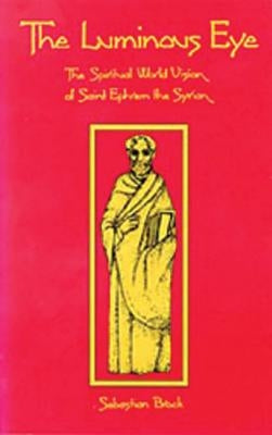 The Luminous Eye: The Spiritual World Vision of Saint Ephrem the Syrian by Brock, Sebastian P.