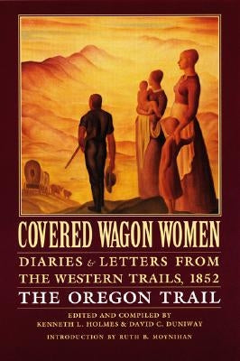 Covered Wagon Women, Volume 5: Diaries and Letters from the Western Trails, 1852: The Oregon Trail by Holmes, Kenneth