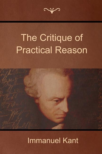The Critique of Practical Reason by Kant, Immanuel