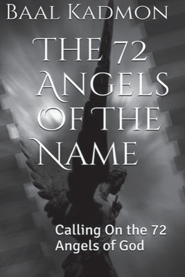 The 72 Angels Of The Name: Calling On the 72 Angels of God by Kadmon, Baal