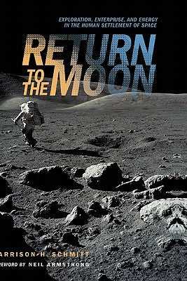 Return to the Moon: Exploration, Enterprise, and Energy in the Human Settlement of Space by Schmitt, Harrison