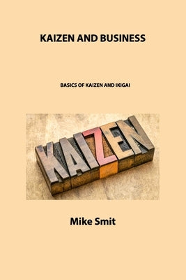 Kaizen and Business: Basics of Kaizen and Ikigai by Smit, Mike