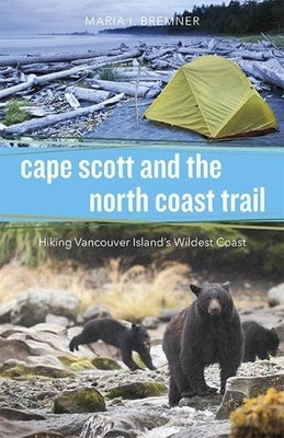 Cape Scott and the North Coast Trail: Hiking Vancouver Island's Wildest Coast by Bremner, Maria I.