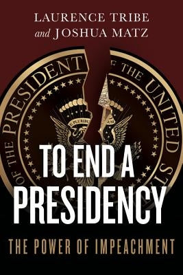 To End a Presidency: The Power of Impeachment by Tribe, Laurence