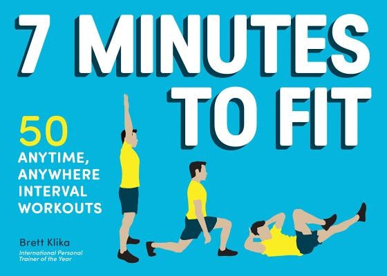 7 Minutes to Fit: 50 Anytime, Anywhere Interval Workouts by Klika, Brett