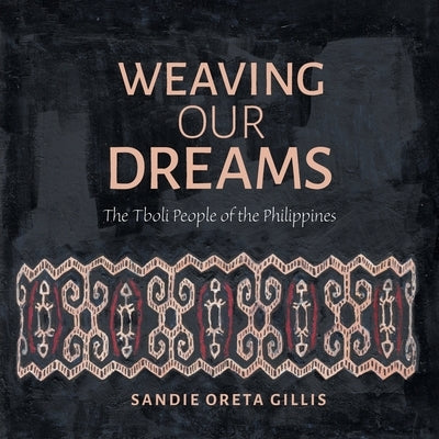 Weaving Our Dreams: The Tboli People of the Philippines by Gillis, Sandie Oreta