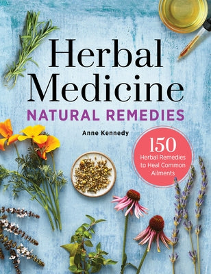 Herbal Medicine Natural Remedies: 150 Herbal Remedies to Heal Common Ailments by Kennedy, Anne