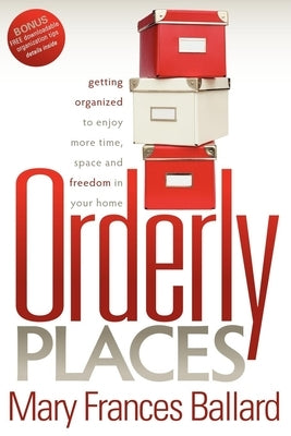 Orderly Places: Getting Organized to Enjoy More Time, Space and Freedom in Your Home by Ballard, Mary Frances