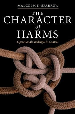 The Character of Harms: Operational Challenges in Control by Sparrow, Malcolm K.